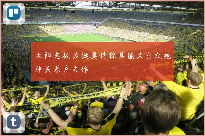太阳老板力挺奥特称其能力出众绝非关系户之作