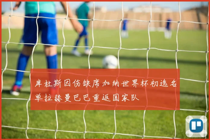 库杜斯因伤缺席加纳世界杯初选名单拉赫曼巴巴重返国家队