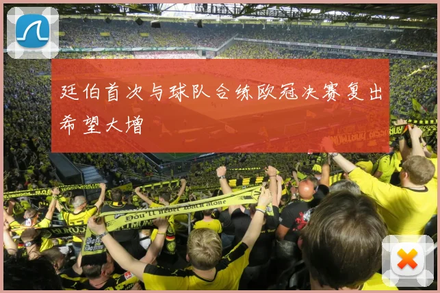 廷伯首次与球队合练欧冠决赛复出希望大增