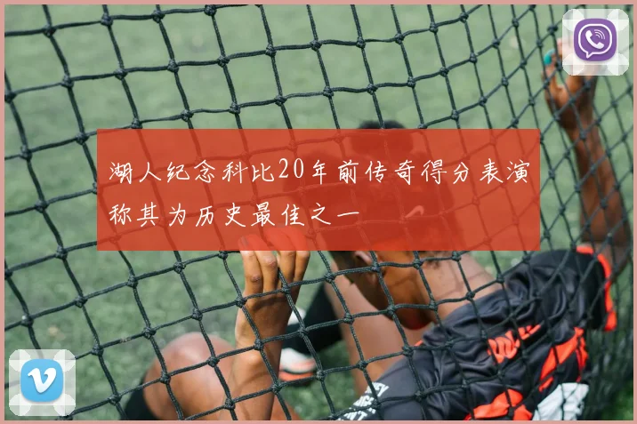 湖人纪念科比20年前传奇得分表演称其为历史最佳之一