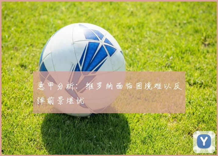 意甲分析：维罗纳面临困境难以反弹前景堪忧