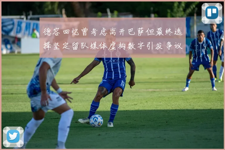 德容回忆曾考虑离开巴萨但最终选择坚定留队媒体虚构数字引发争议