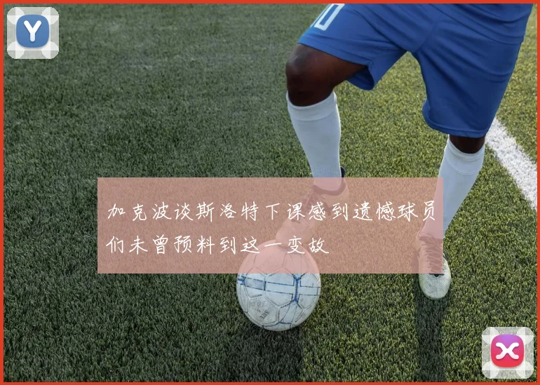 加克波谈斯洛特下课感到遗憾球员们未曾预料到这一变故