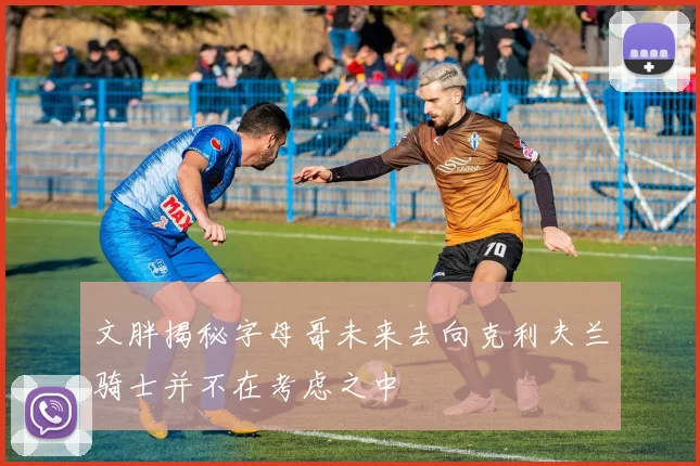 文胖揭秘字母哥未来去向克利夫兰骑士并不在考虑之中