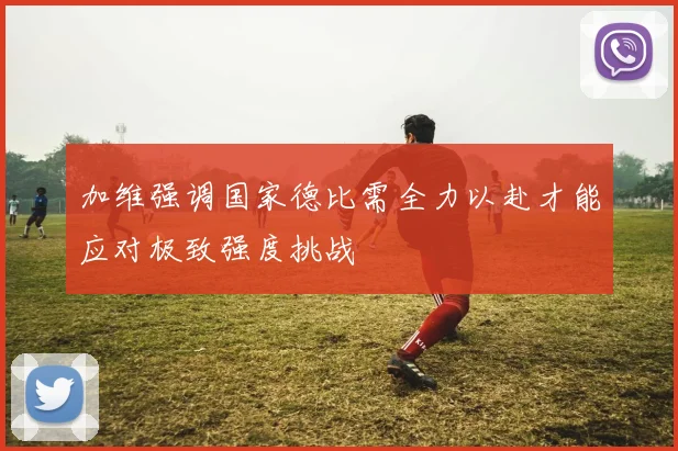 加维强调国家德比需全力以赴才能应对极致强度挑战
