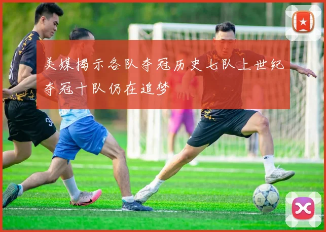 美媒揭示各队夺冠历史七队上世纪夺冠十队仍在追梦