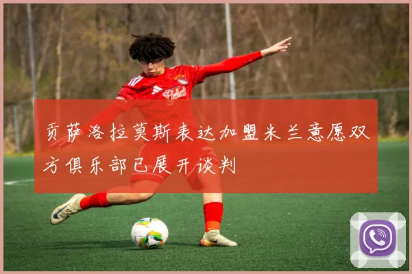 贡萨洛拉莫斯表达加盟米兰意愿双方俱乐部已展开谈判