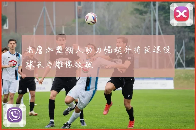 老詹加盟湖人助力崛起并将获退役球衣与雕像致敬